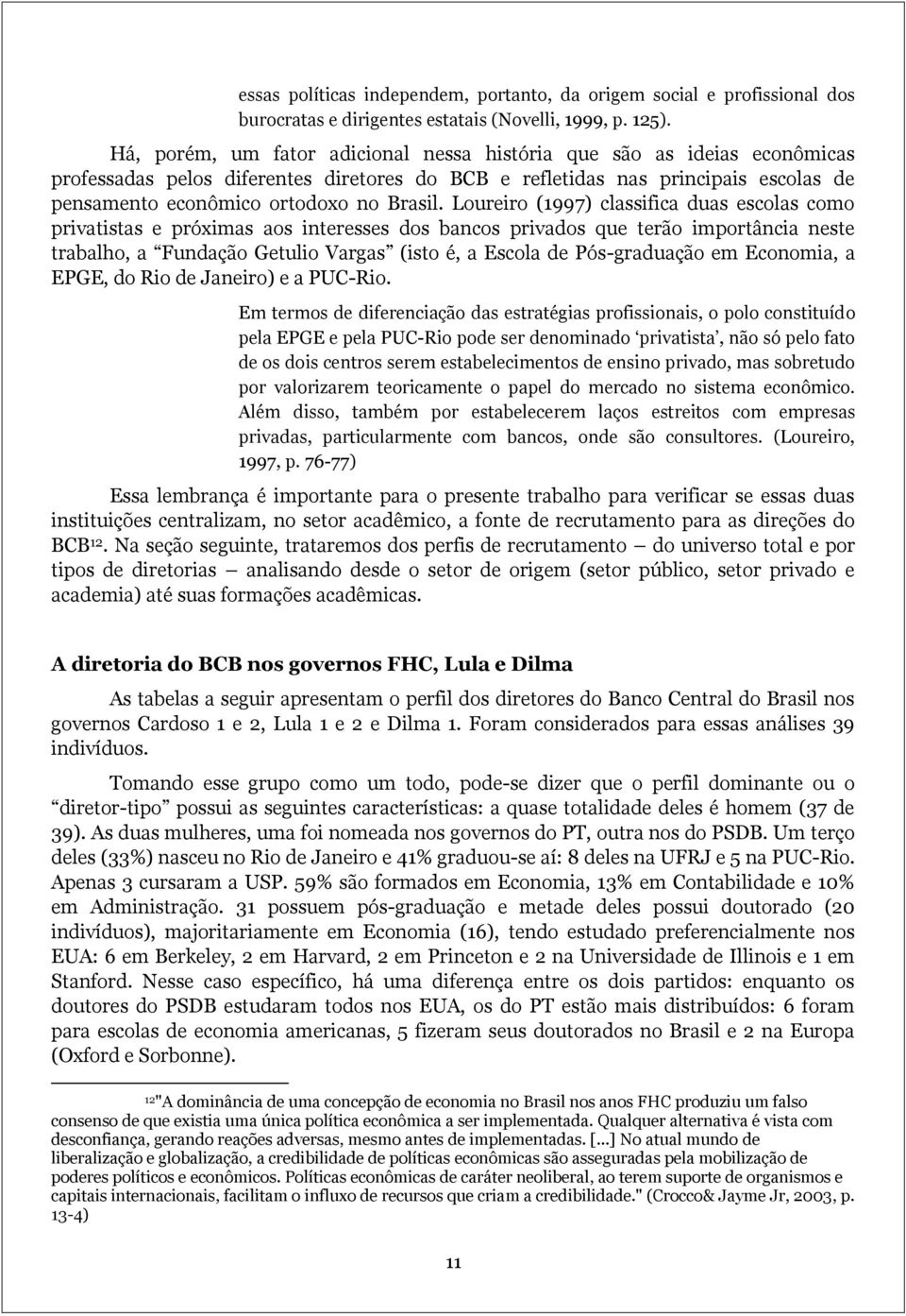 Loureiro (1997) classifica duas escolas como privatistas e próximas aos interesses dos bancos privados que terão importância neste trabalho, a Fundação Getulio Vargas (isto é, a Escola de