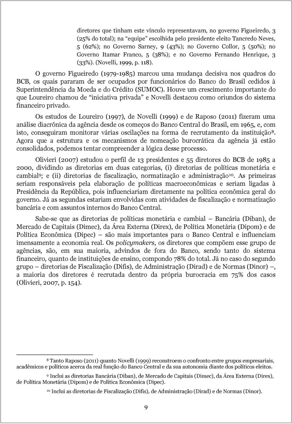 O governo Figueiredo (1979-1985) marcou uma mudança decisiva nos quadros do BCB, os quais pararam de ser ocupados por funcionários do Banco do Brasil cedidos à Superintendência da Moeda e do Crédito
