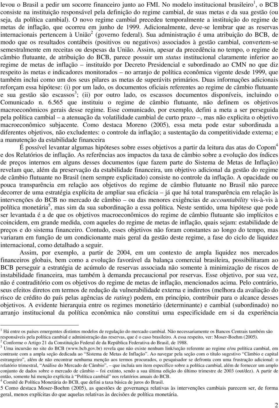 O novo regime cambial precedeu temporalmente a instituição do regime de metas de inflação, que ocorreu em junho de 1999.