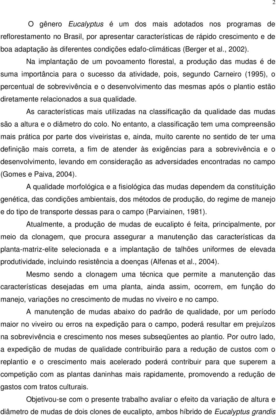 Na implantação de um povoamento florestal, a produção das mudas é de suma importância para o sucesso da atividade, pois, segundo Carneiro (1995), o percentual de sobrevivência e o desenvolvimento das