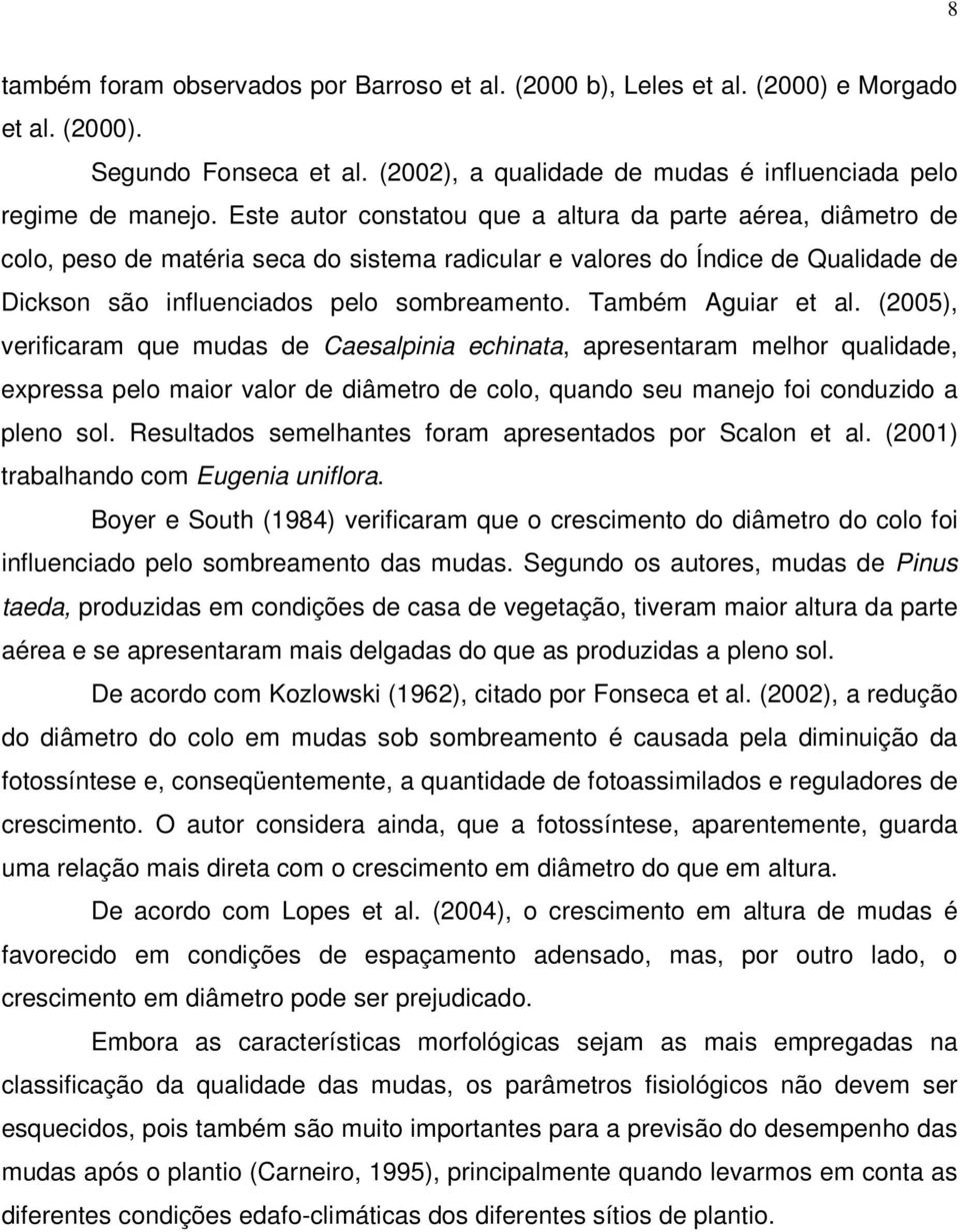 Também Aguiar et al. (2005), verificaram que mudas de Caesalpinia echinata, apresentaram melhor qualidade, expressa pelo maior valor de diâmetro de colo, quando seu manejo foi conduzido a pleno sol.