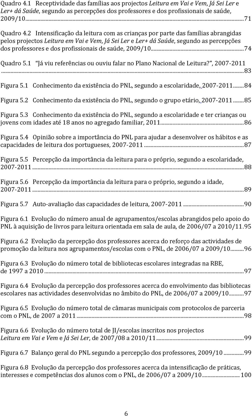 profissionais de saúde, 2009/10... 74 Quadro 5.1 J viu referências ou ouviu falar no Plano Nacional de Leitura?, 2007-2011... 83 Figura 5.