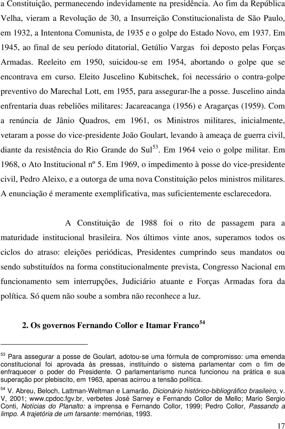 Em 1945, ao final de seu período ditatorial, Getúlio Vargas foi deposto pelas Forças Armadas. Reeleito em 1950, suicidou-se em 1954, abortando o golpe que se encontrava em curso.