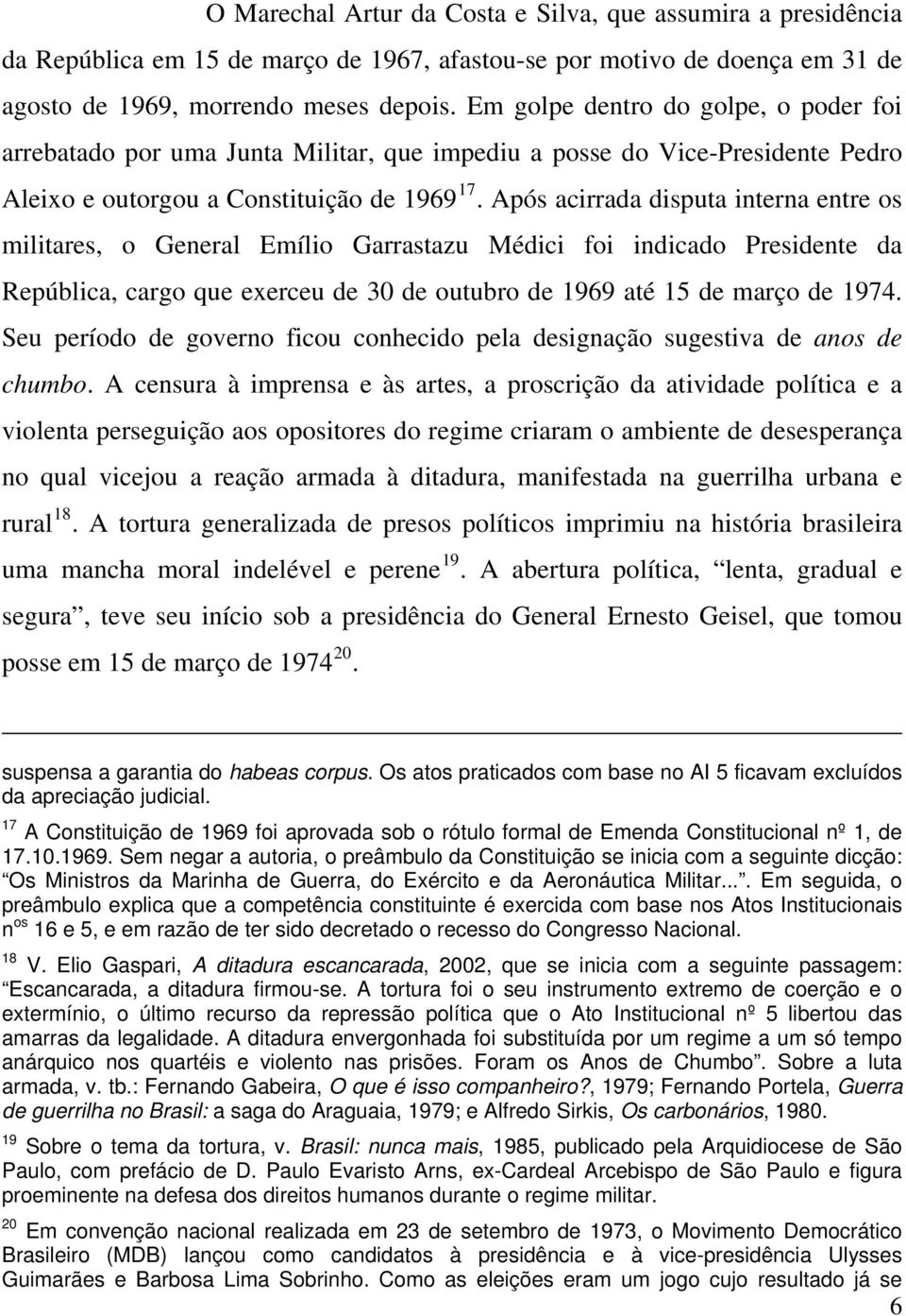 Após acirrada disputa interna entre os militares, o General Emílio Garrastazu Médici foi indicado Presidente da República, cargo que exerceu de 30 de outubro de 1969 até 15 de março de 1974.