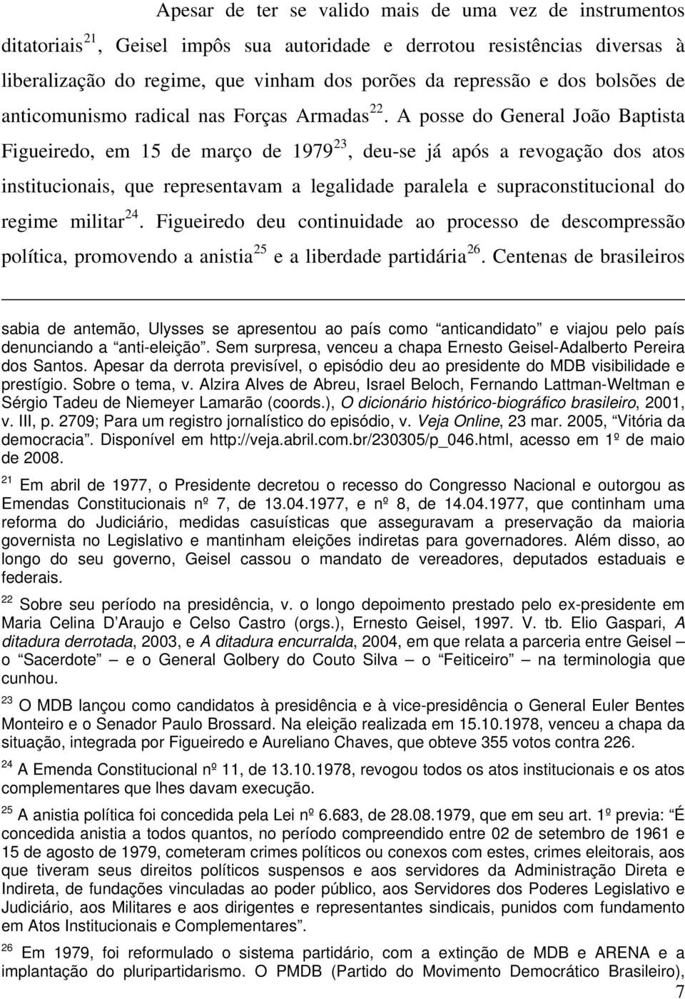 A posse do General João Baptista Figueiredo, em 15 de março de 1979 23, deu-se já após a revogação dos atos institucionais, que representavam a legalidade paralela e supraconstitucional do regime