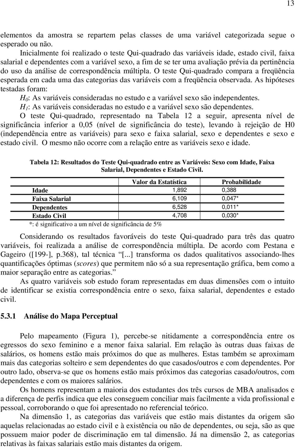 análise de correspondência múltipla. O teste Qui-quadrado compara a freqüência esperada em cada uma das categorias das variáveis com a freqüência observada.