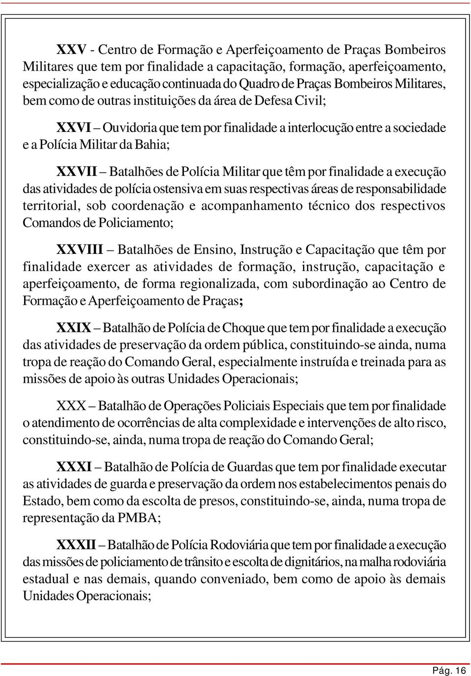 Polícia Militar que têm por finalidade a execução das atividades de polícia ostensiva em suas respectivas áreas de responsabilidade territorial, sob coordenação e acompanhamento técnico dos