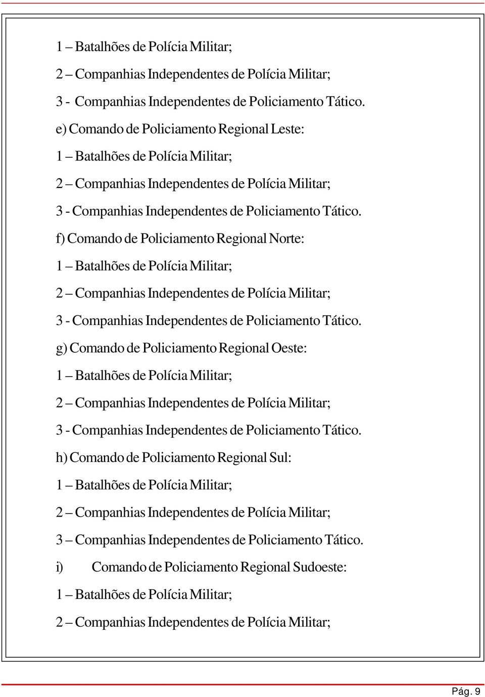 Militar; 2 Companhias Independentes de Polícia Militar; 3 Companhias Independentes de Policiamento Tático.