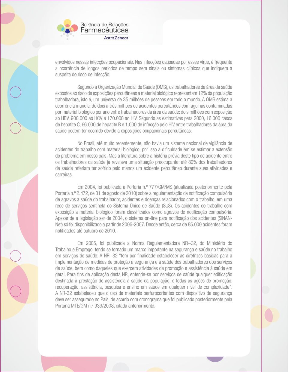 Segundo a Organização Mundial de Saúde (OMS), os trabalhadores da área da saúde expostos ao risco de exposições percutâneas a material biológico representam 12% da população trabalhadora, isto é, um