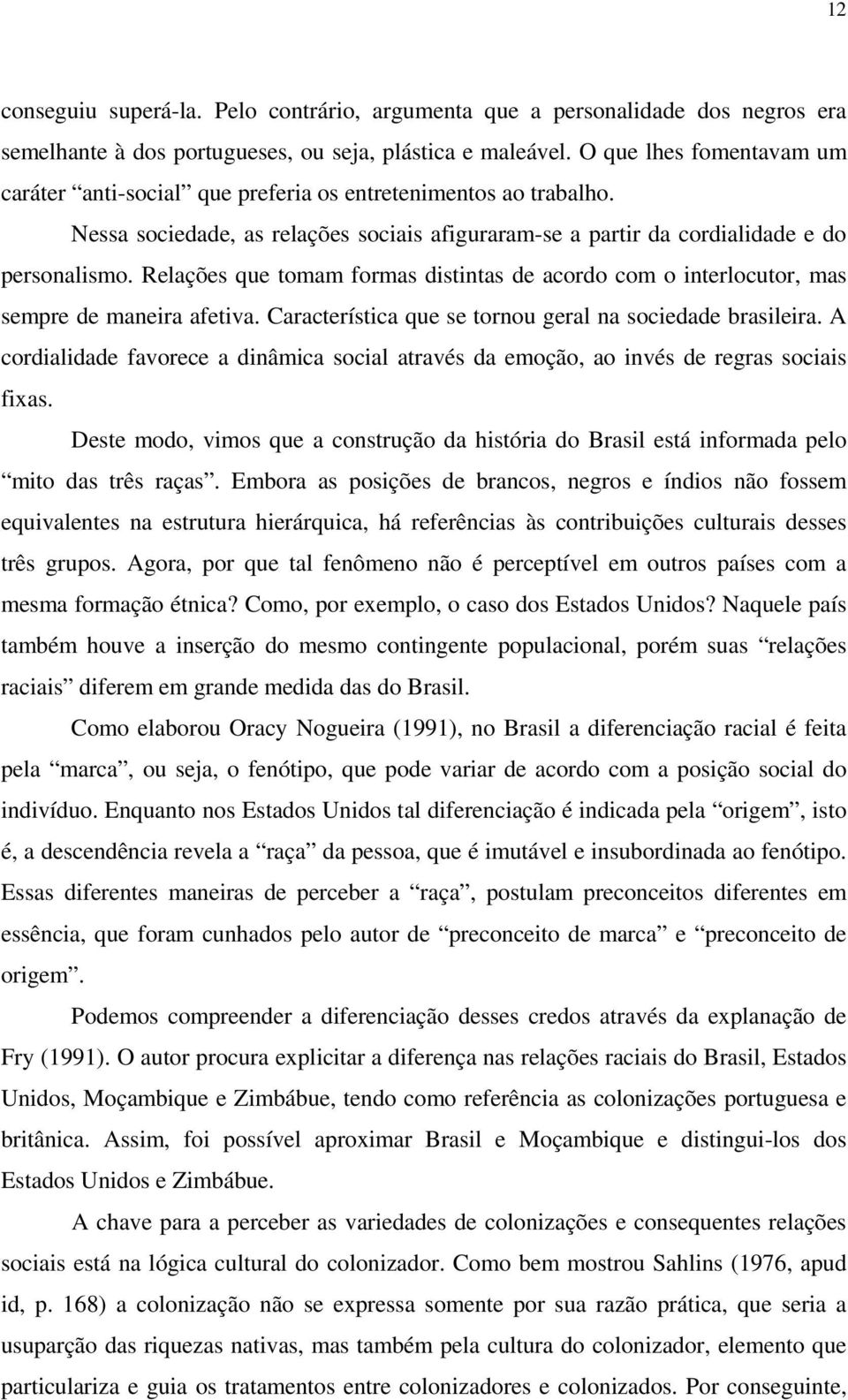 Relações que tomam formas distintas de acordo com o interlocutor, mas sempre de maneira afetiva. Característica que se tornou geral na sociedade brasileira.