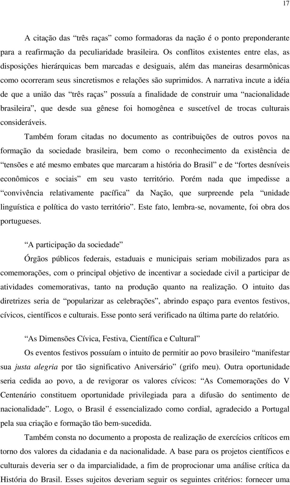 A narrativa incute a idéia de que a união das três raças possuía a finalidade de construir uma nacionalidade brasileira, que desde sua gênese foi homogênea e suscetível de trocas culturais