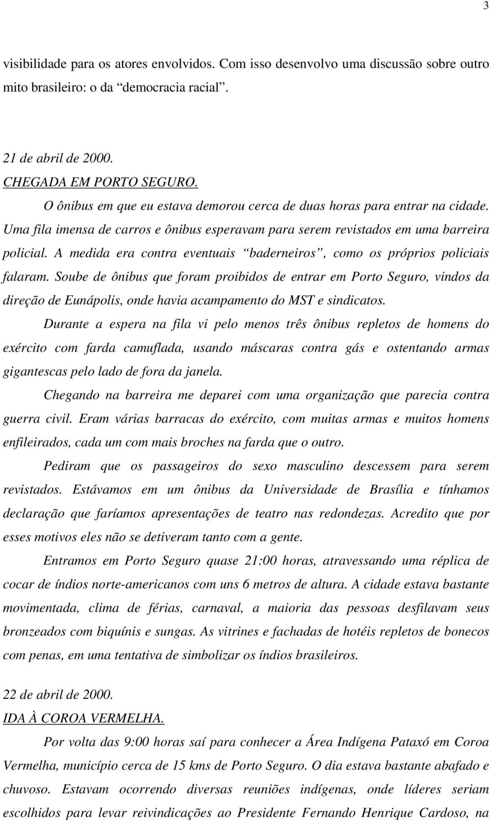 A medida era contra eventuais baderneiros, como os próprios policiais falaram.