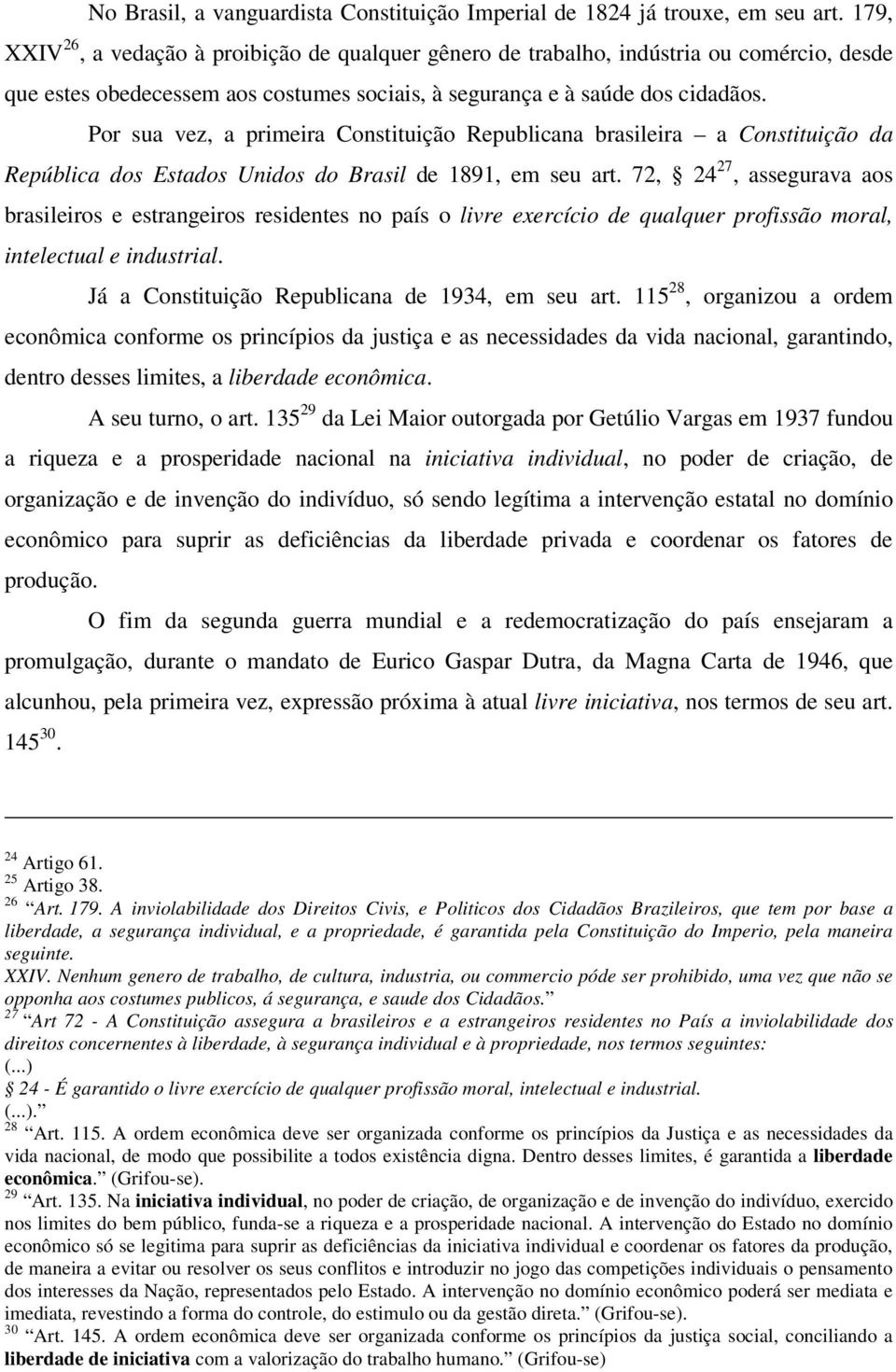 Por sua vez, a primeira Constituição Republicana brasileira a Constituição da República dos Estados Unidos do Brasil de 1891, em seu art.