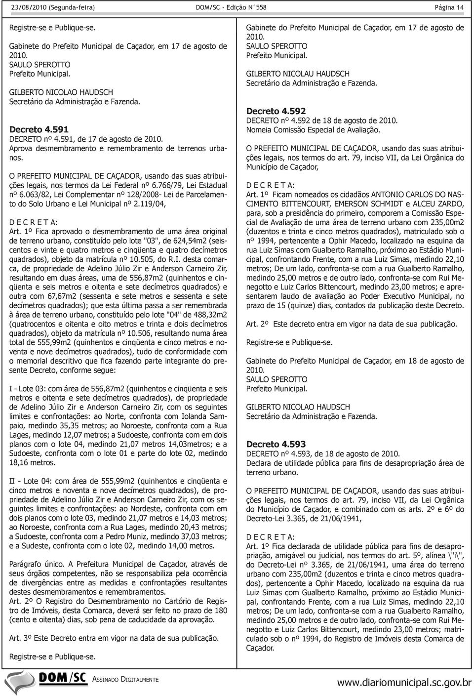 766/79, Lei Estadual nº 6.063/82, Lei Complementar nº 128/2008- Lei de Parcelamento do Solo Urbano e Lei Municipal nº 2.119/04, D E C R E T A: Art.