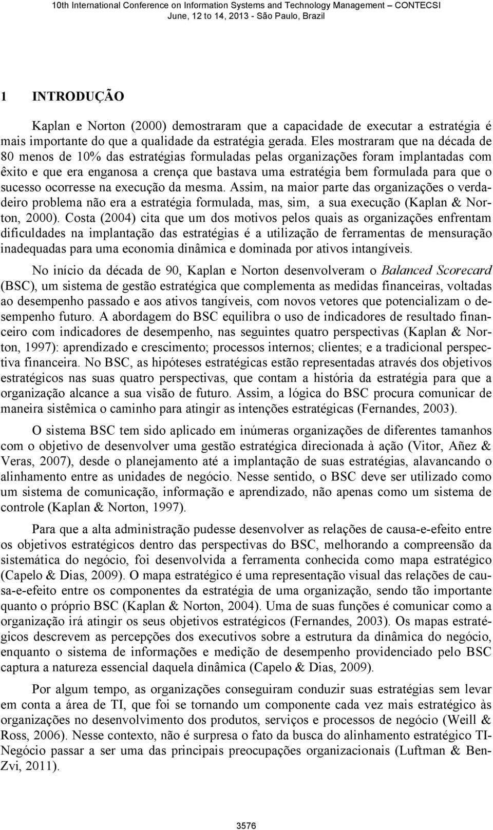 o sucesso ocorresse na execução da mesma. Assim, na maior parte das organizações o verdadeiro problema não era a estratégia formulada, mas, sim, a sua execução (Kaplan & Norton, 2000).