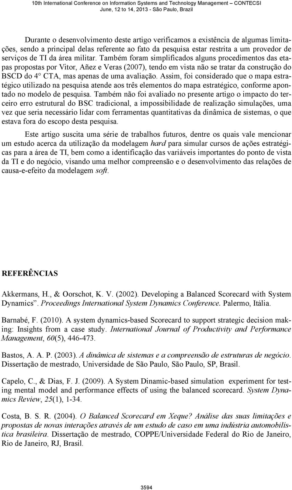 Assim, foi considerado que o mapa estratégico utilizado na pesquisa atende aos três elementos do mapa estratégico, conforme apontado no modelo de pesquisa.