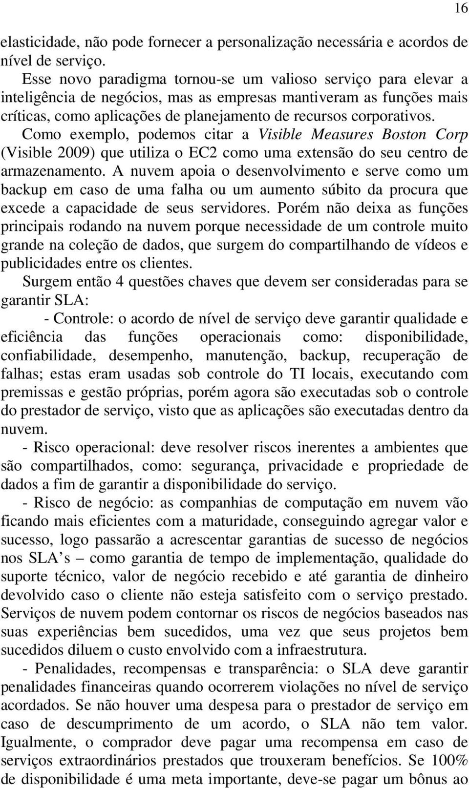 Como exemplo, podemos citar a Visible Measures Boston Corp (Visible 2009) que utiliza o EC2 como uma extensão do seu centro de armazenamento.