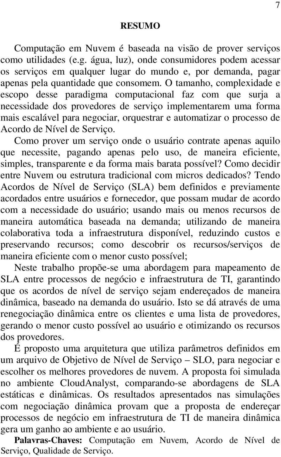 O tamanho, complexidade e escopo desse paradigma computacional faz com que surja a necessidade dos provedores de serviço implementarem uma forma mais escalável para negociar, orquestrar e automatizar