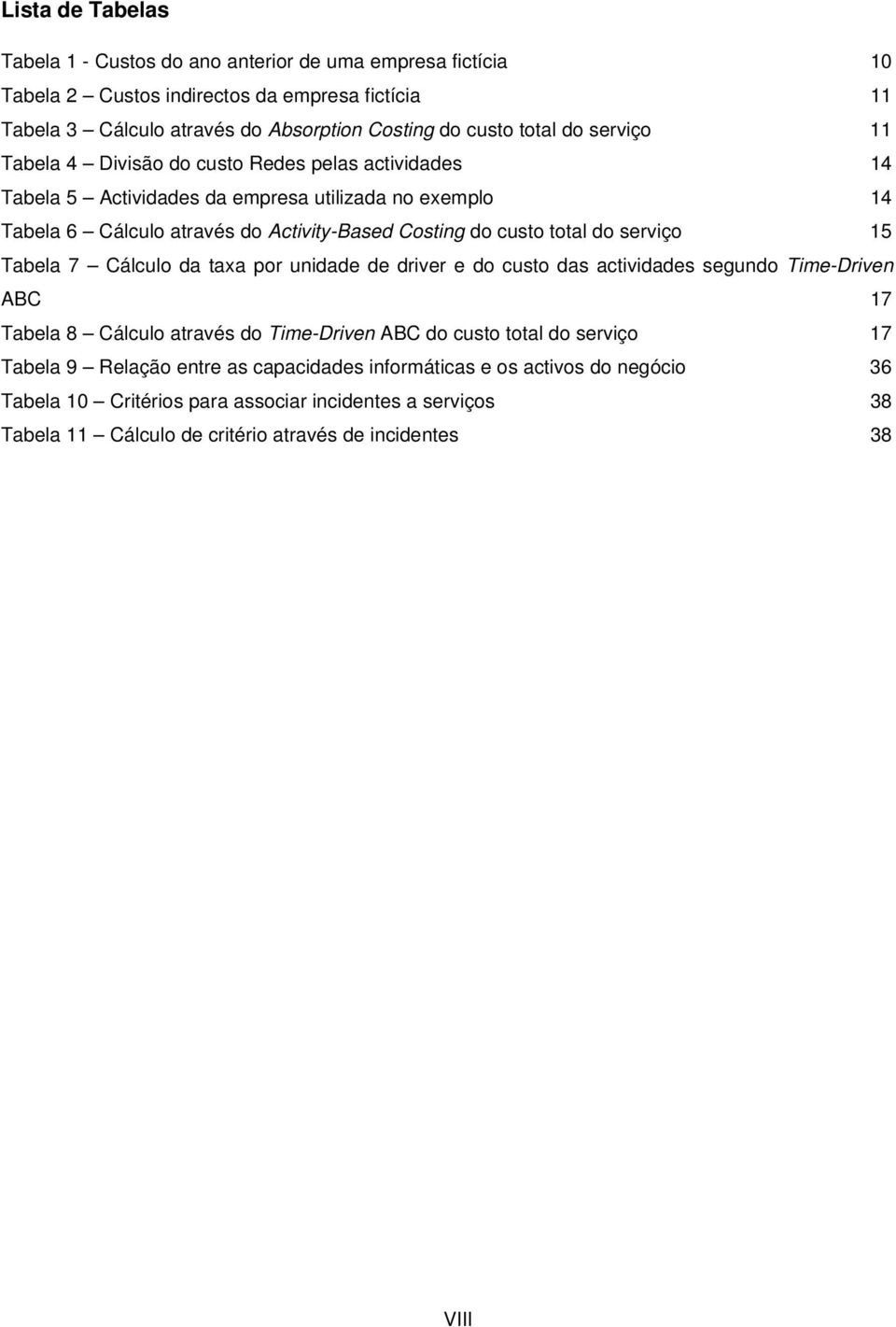 do serviço 15 Tabela 7 Cálculo da taxa por unidade de driver e do custo das actividades segundo Time-Driven ABC 17 Tabela 8 Cálculo através do Time-Driven ABC do custo total do serviço 17