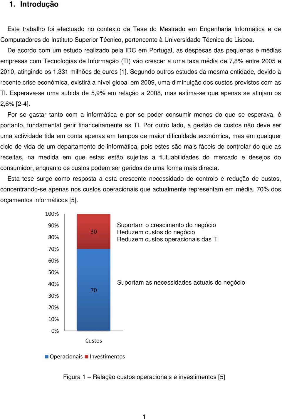 os 1.331 milhões de euros [1]. Segundo outros estudos da mesma entidade, devido à recente crise económica, existirá a nível global em 2009, uma diminuição dos custos previstos com as TI.