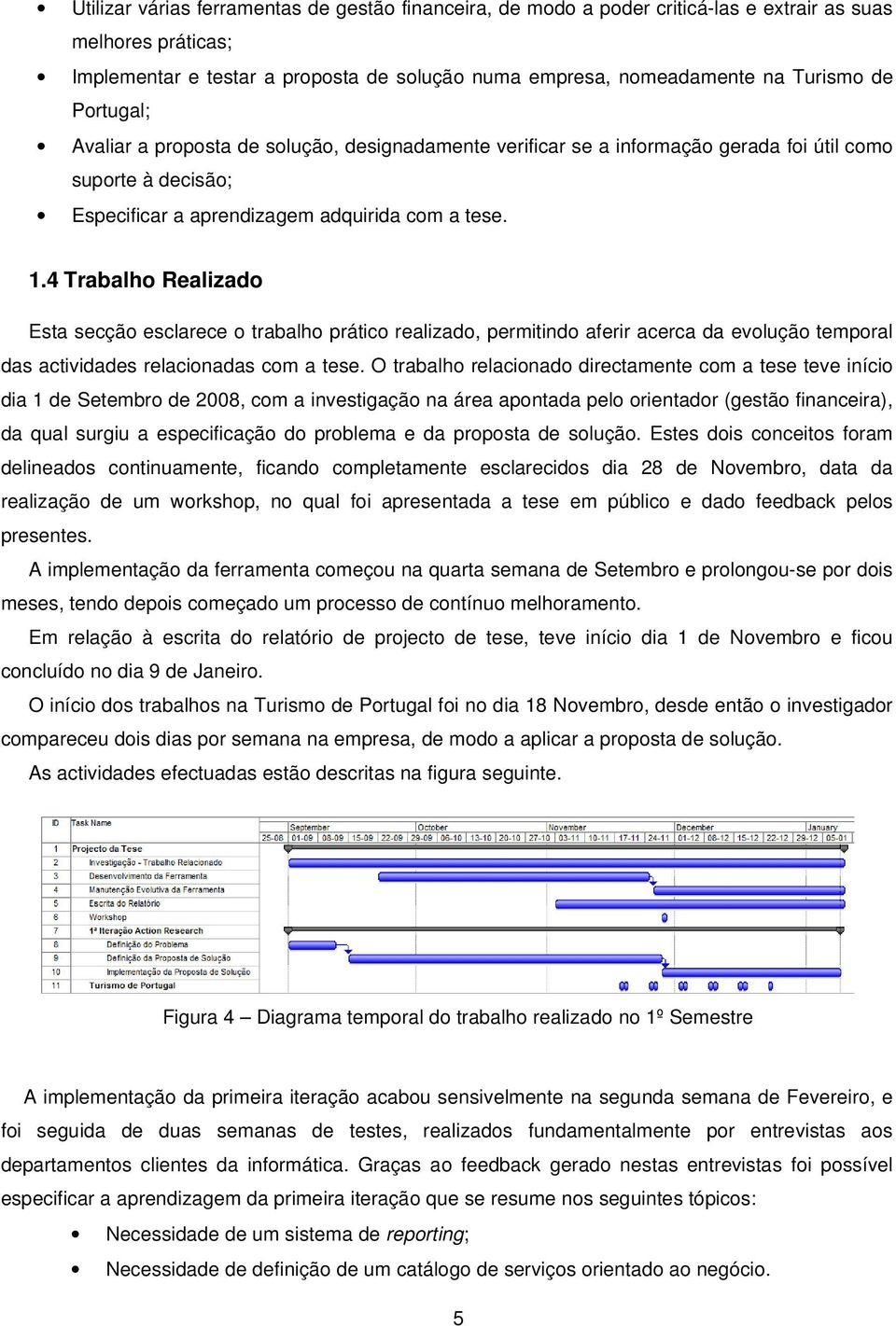 4 Trabalho Realizado Esta secção esclarece o trabalho prático realizado, permitindo aferir acerca da evolução temporal das actividades relacionadas com a tese.