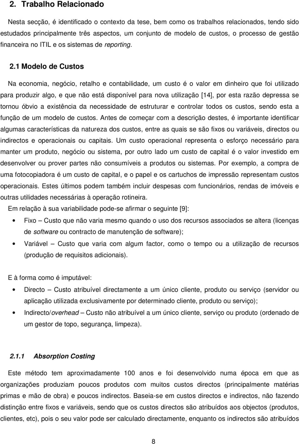 1 Modelo de Custos Na economia, negócio, retalho e contabilidade, um custo é o valor em dinheiro que foi utilizado para produzir algo, e que não está disponível para nova utilização [14], por esta