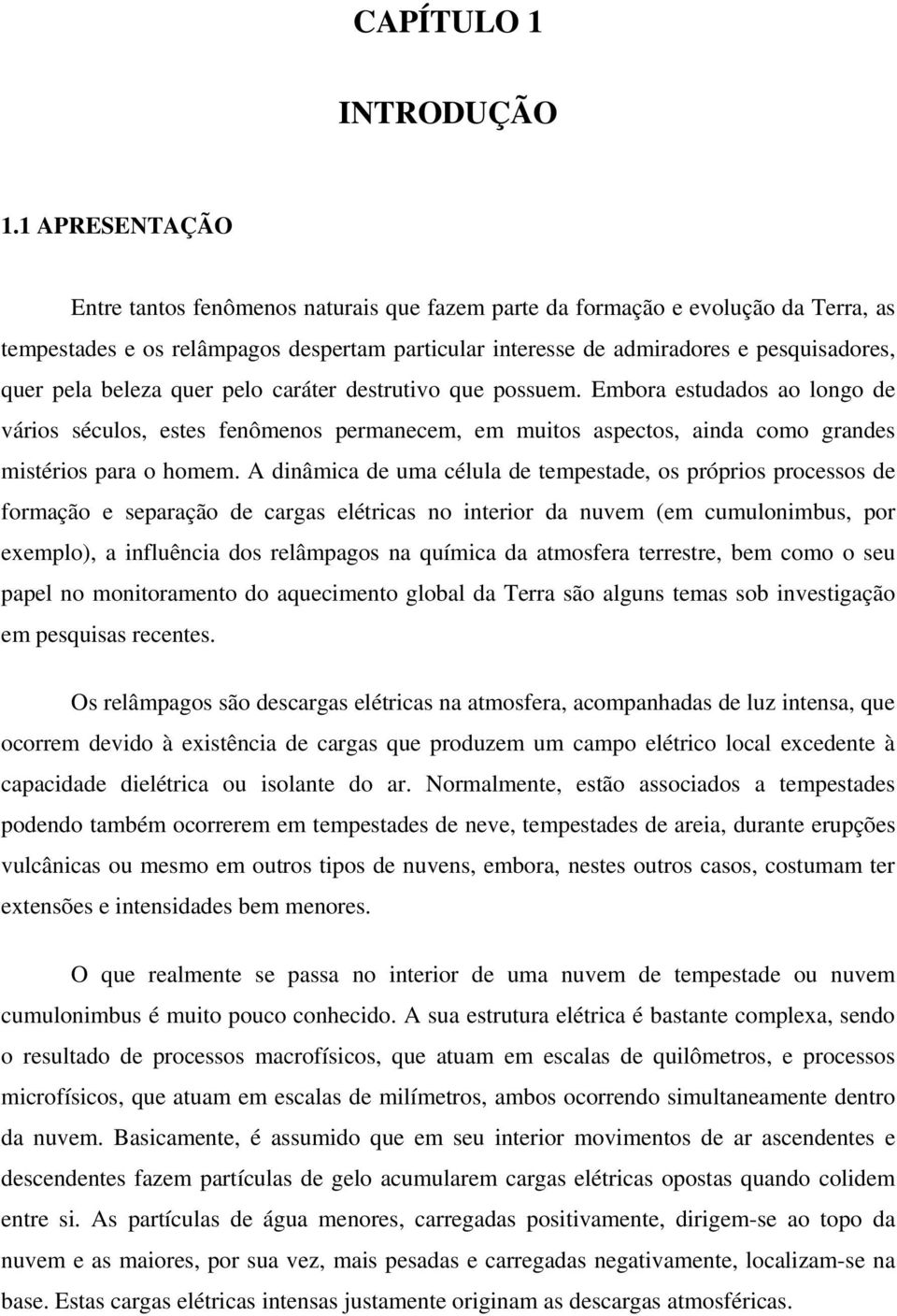 beleza quer pelo caráter destrutivo que possuem. Embora estudados ao longo de vários séculos, estes fenômenos permanecem, em muitos aspectos, ainda como grandes mistérios para o homem.