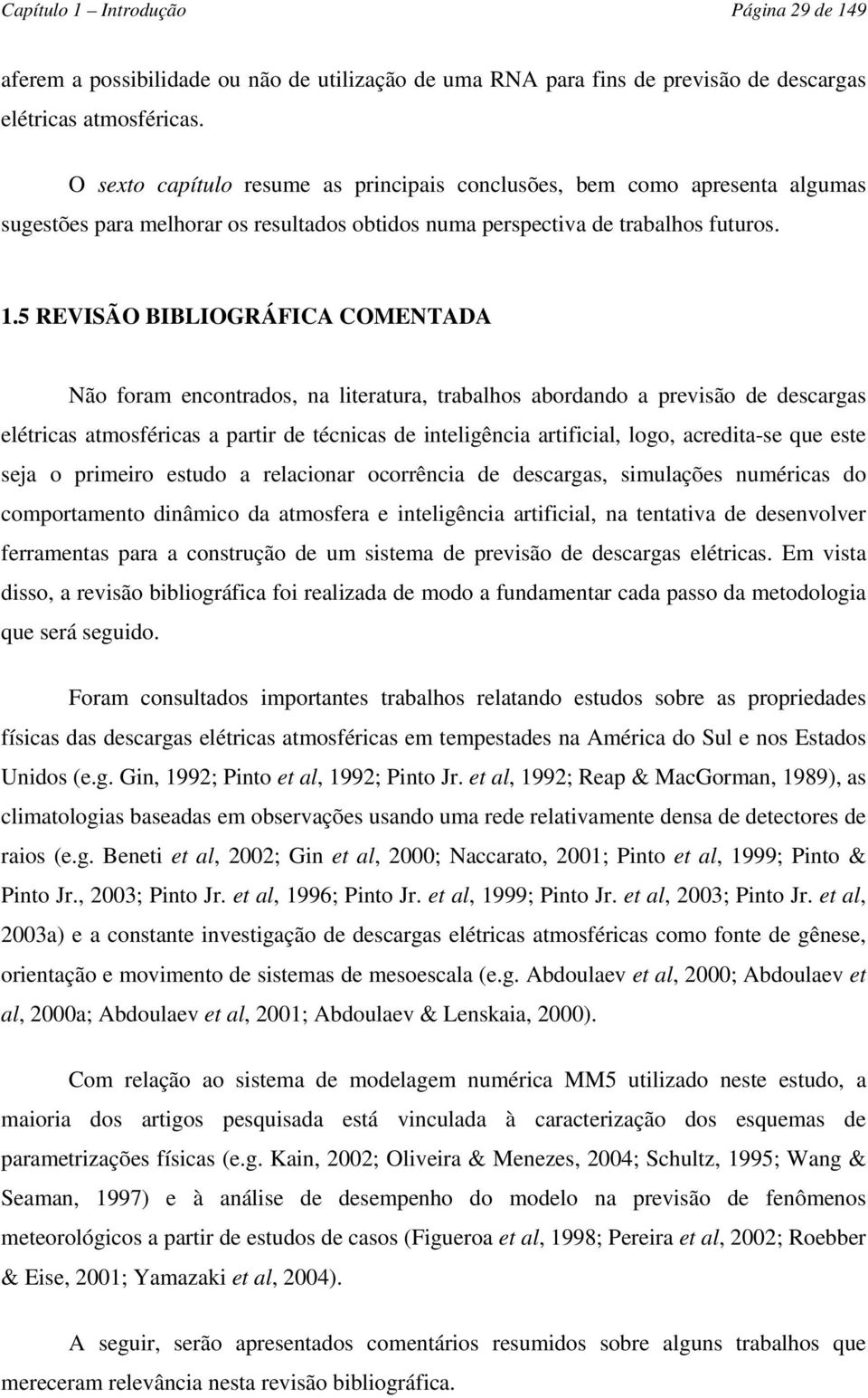 5 REVISÃO BIBLIOGRÁFICA COMENTADA Não foram encontrados, na literatura, trabalhos abordando a previsão de descargas elétricas atmosféricas a partir de técnicas de inteligência artificial, logo,