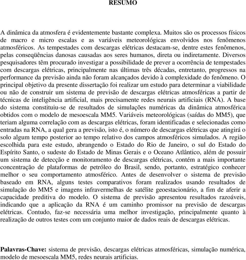 Diversos pesquisadores têm procurado investigar a possibilidade de prever a ocorrência de tempestades com descargas elétricas, principalmente nas últimas três décadas, entretanto, progressos na