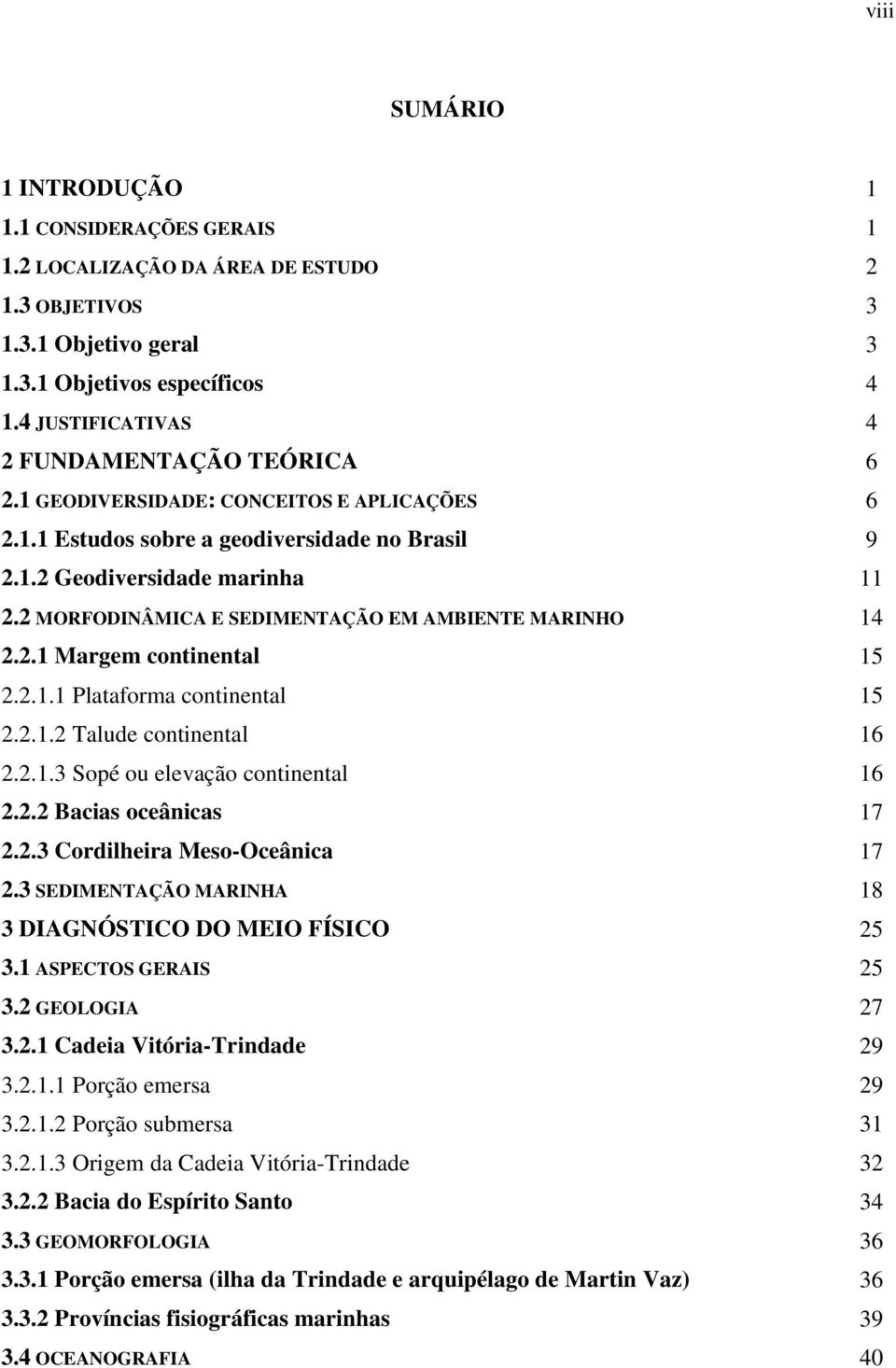 2 MORFODINÂMICA E SEDIMENTAÇÃO EM AMBIENTE MARINHO 14 2.2.1 Margem continental 15 2.2.1.1 Plataforma continental 15 2.2.1.2 Talude continental 16 2.2.1.3 Sopé ou elevação continental 16 2.2.2 Bacias oceânicas 17 2.