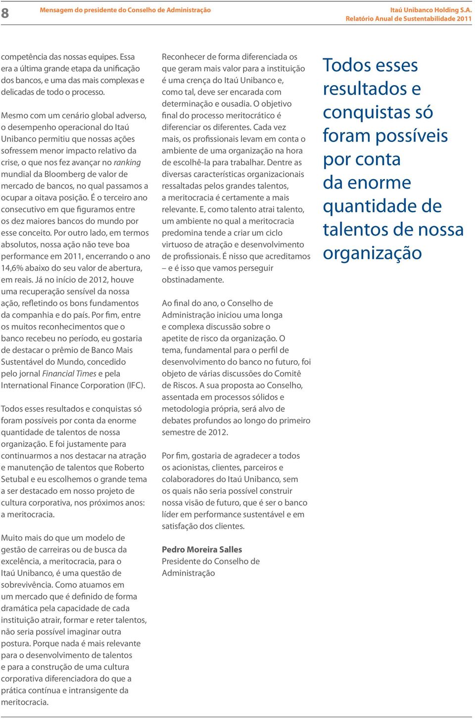 Bloomberg de valor de mercado de bancos, no qual passamos a ocupar a oitava posição. É o terceiro ano consecutivo em que figuramos entre os dez maiores bancos do mundo por esse conceito.