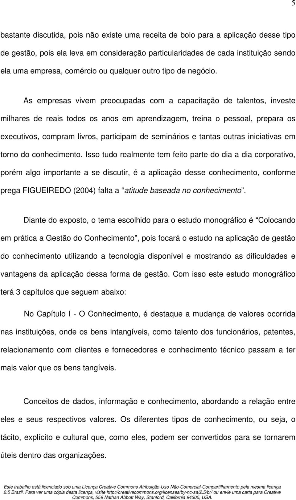 As empresas vivem preocupadas com a capacitação de talentos, investe milhares de reais todos os anos em aprendizagem, treina o pessoal, prepara os executivos, compram livros, participam de seminários