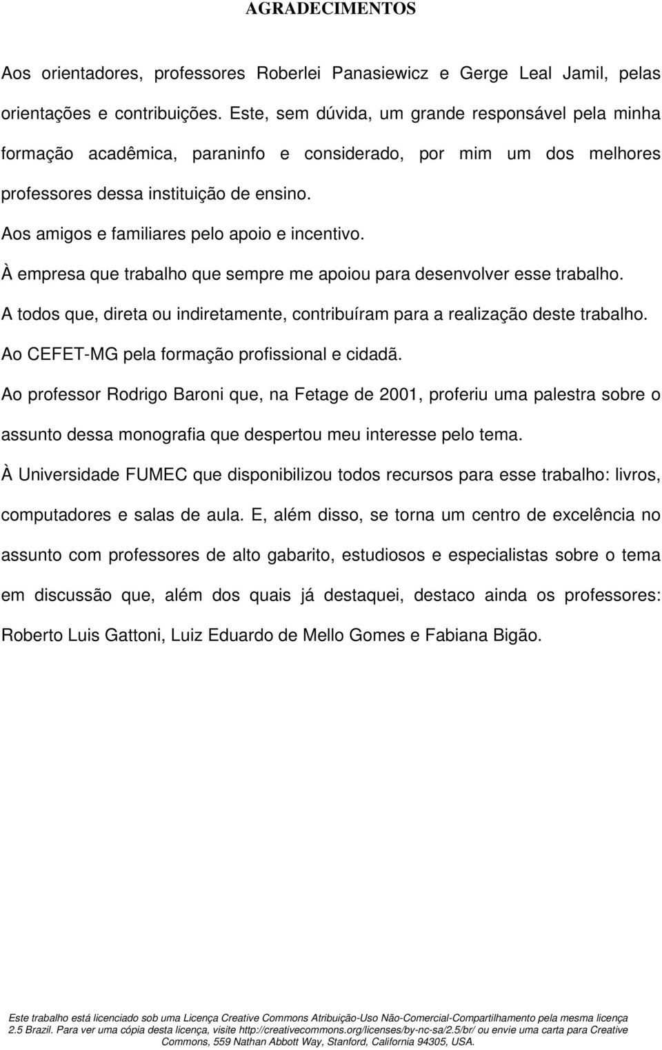 Aos amigos e familiares pelo apoio e incentivo. À empresa que trabalho que sempre me apoiou para desenvolver esse trabalho.