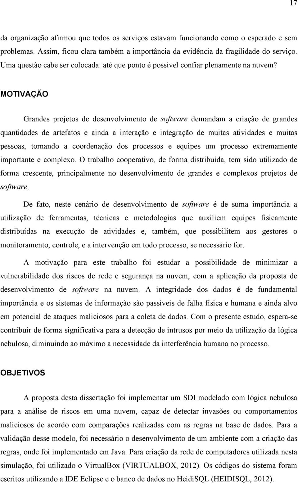 MOTIVAÇÃO Grandes projetos de desenvolvimento de software demandam a criação de grandes quantidades de artefatos e ainda a interação e integração de muitas atividades e muitas pessoas, tornando a