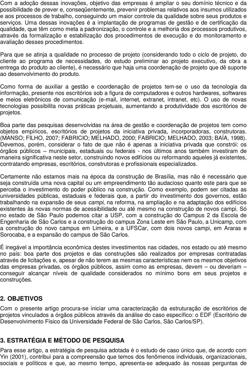 Uma dessas inovações é a implantação de programas de gestão e de certificação da qualidade, que têm como meta a padronização, o controle e a melhoria dos processos produtivos, através da formalização