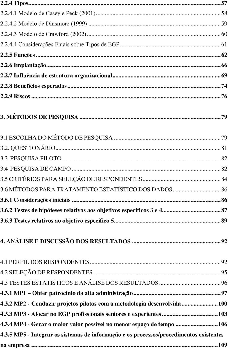 ..81 3.3 PESQUISA PILOTO...82 3.4 PESQUISA DE CAMPO...82 3.5 CRITÉRIOS PARA SELEÇÃO DE RESPONDENTES...84 3.6 MÉTODOS PARA TRATAMENTO ESTATÍSTICO DOS DADOS...86 3.6.1 Considerações iniciais...86 3.6.2 Testes de hipóteses relativos aos objetivos específicos 3 e 4.