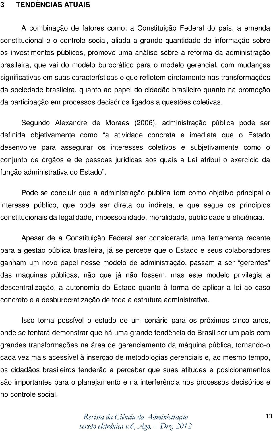 diretamente nas transformações da sociedade brasileira, quanto ao papel do cidadão brasileiro quanto na promoção da participação em processos decisórios ligados a questões coletivas.