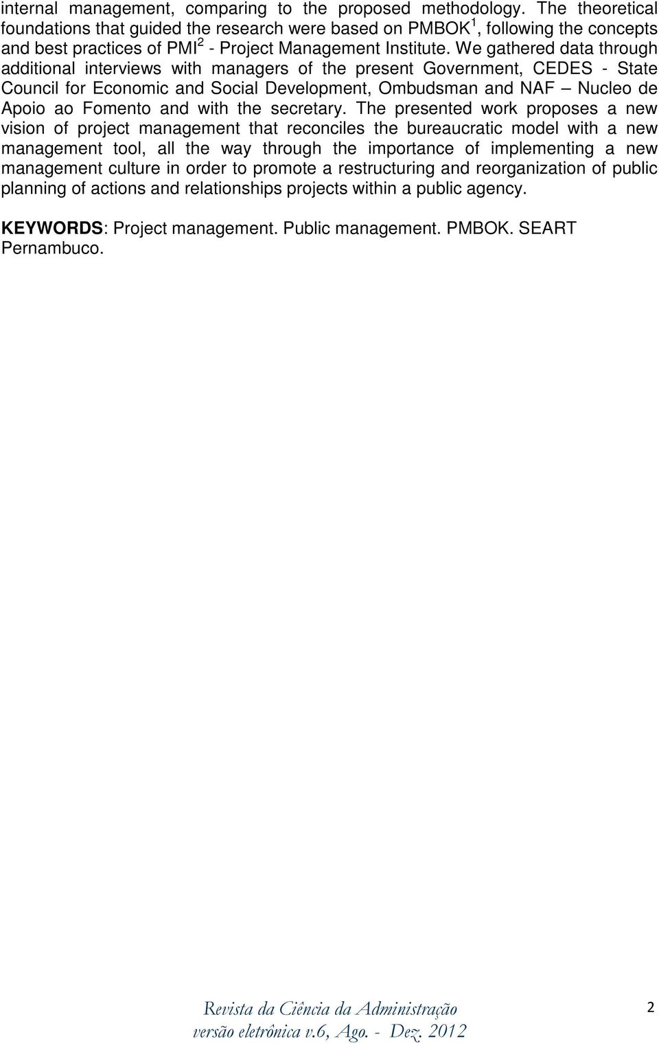 We gathered data through additional interviews with managers of the present Government, CEDES - State Council for Economic and Social Development, Ombudsman and NAF Nucleo de Apoio ao Fomento and