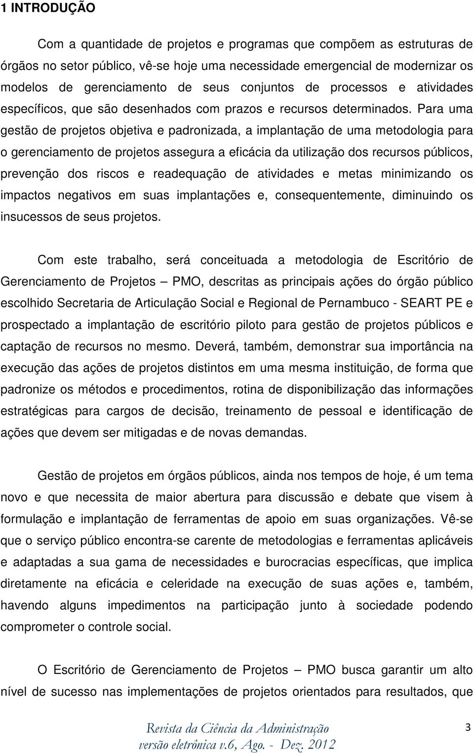 Para uma gestão de projetos objetiva e padronizada, a implantação de uma metodologia para o gerenciamento de projetos assegura a eficácia da utilização dos recursos públicos, prevenção dos riscos e