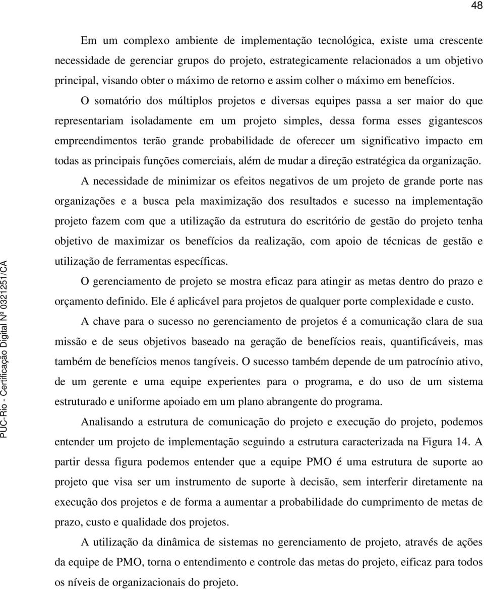 O somatório dos múltiplos projetos e diversas equipes passa a ser maior do que representariam isoladamente em um projeto simples, dessa forma esses gigantescos empreendimentos terão grande