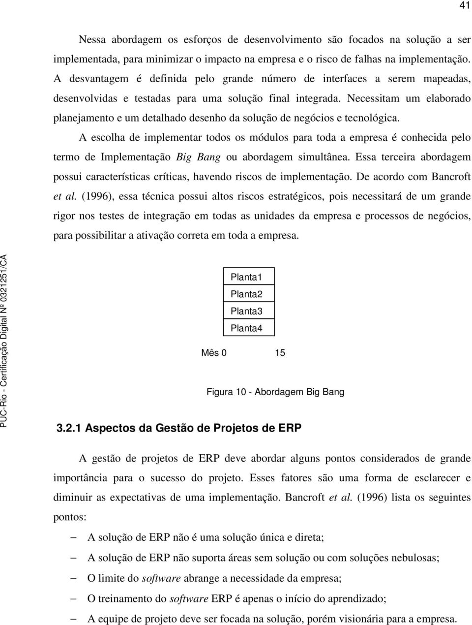 Necessitam um elaborado planejamento e um detalhado desenho da solução de negócios e tecnológica.