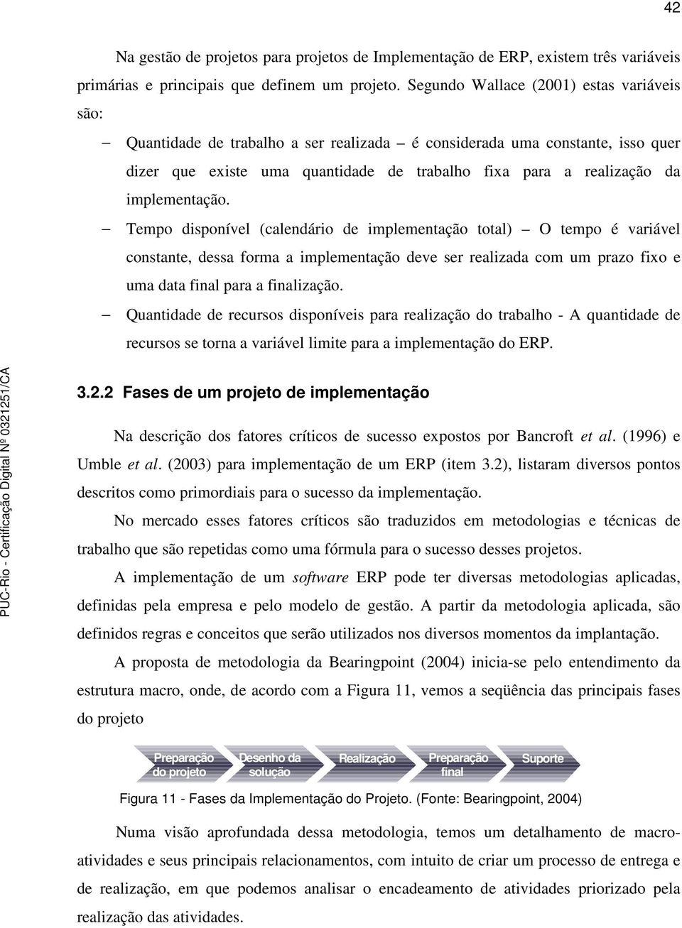 implementação. Tempo disponível (calendário de implementação total) O tempo é variável constante, dessa forma a implementação deve ser realizada com um prazo fixo e uma data final para a finalização.