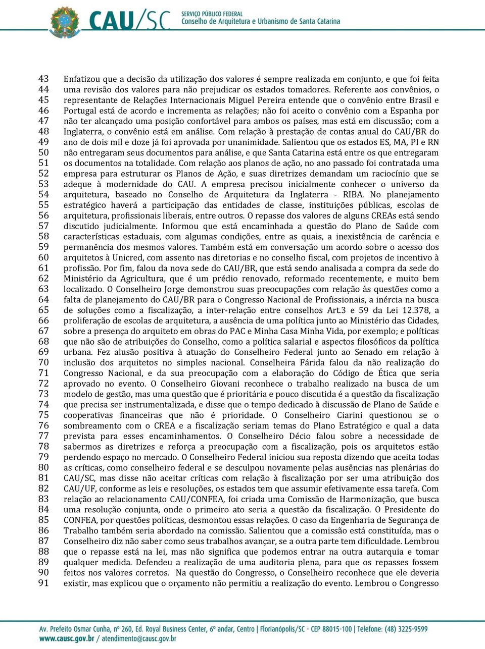 Referente aos convênios, o representante de Relações Internacionais Miguel Pereira entende que o convênio entre Brasil e Portugal está de acordo e incrementa as relações; não foi aceito o convênio