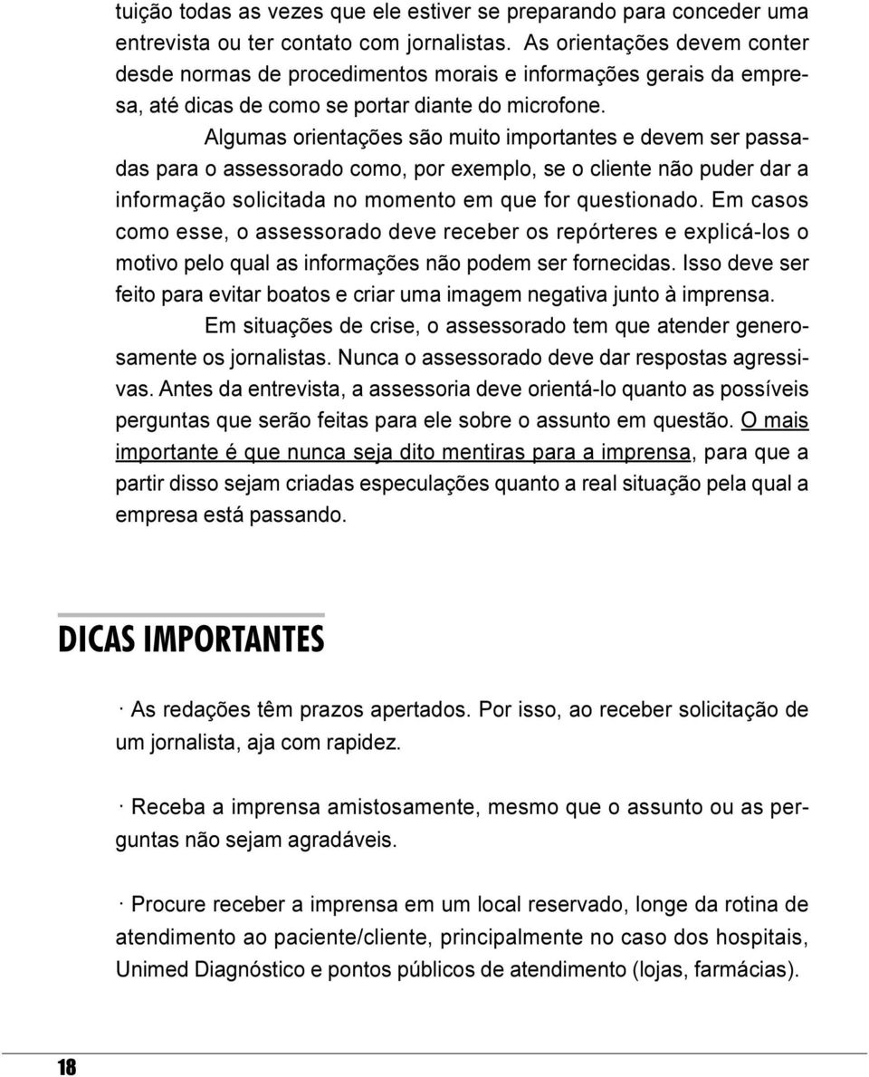 informação solicitada no momento em que for questionado Em casos como esse, o assessorado deve receber os repórteres e explicá-los o motivo pelo qual as informações não podem ser fornecidas Isso deve