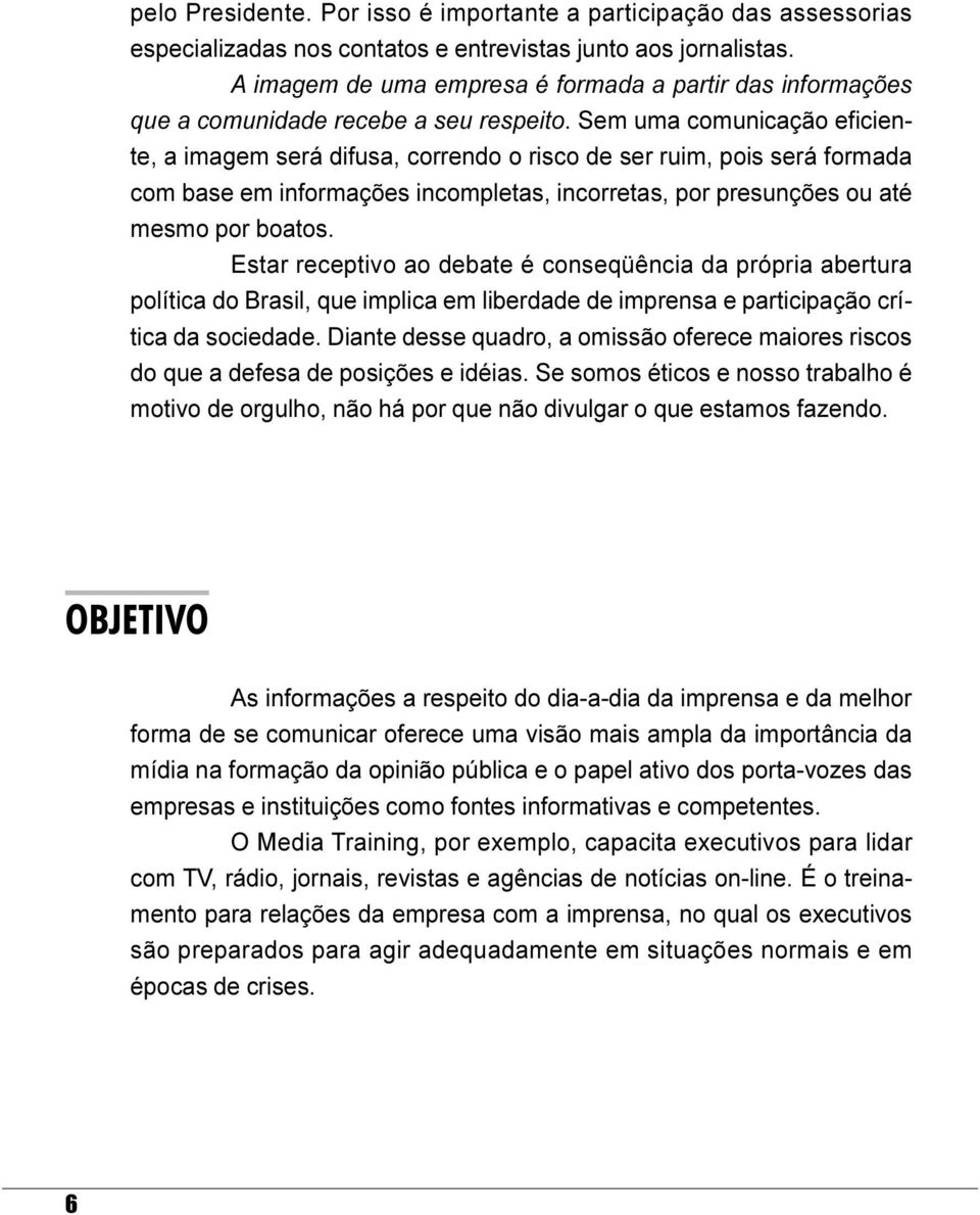 ou até mesmo por boatos Estar receptivo ao debate é conseqüência da própria abertura política do Brasil, que implica em liberdade de imprensa e participação crítica da sociedade Diante desse quadro,