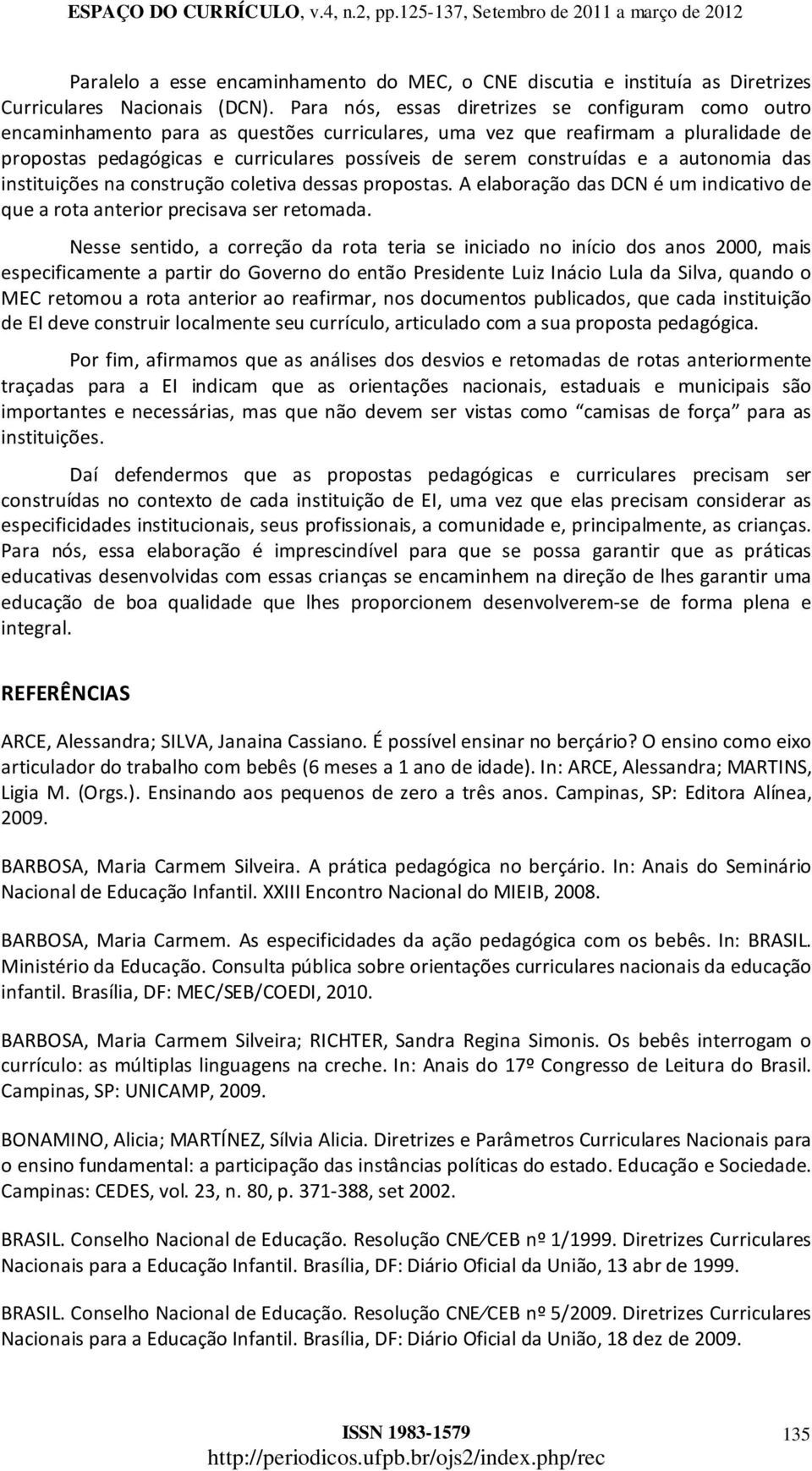 construídas e a autonomia das instituições na construção coletiva dessas propostas. A elaboração das DCN é um indicativo de que a rota anterior precisava ser retomada.