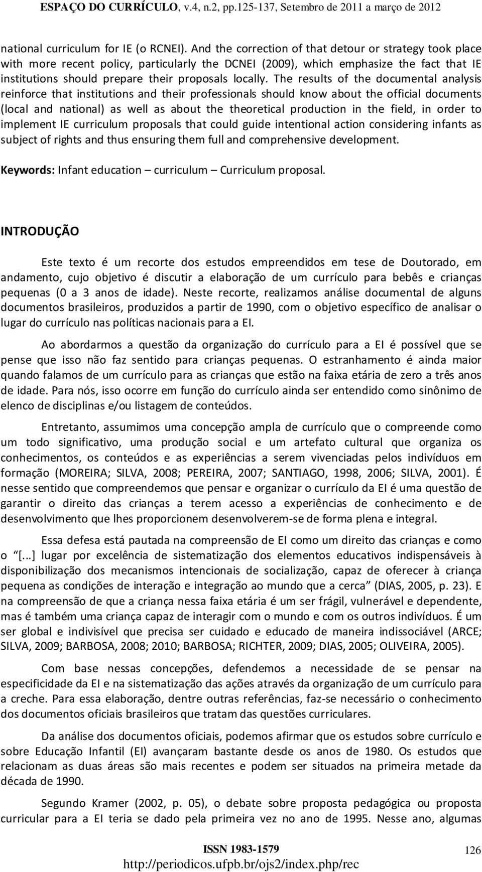 The results of the documental analysis reinforce that institutions and their professionals should know about the official documents (local and national) as well as about the theoretical production in