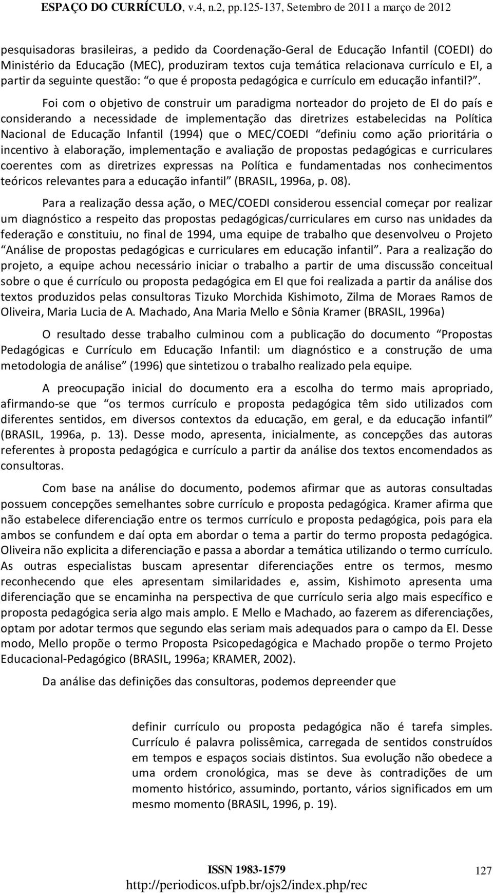 . Foi com o objetivo de construir um paradigma norteador do projeto de EI do país e considerando a necessidade de implementação das diretrizes estabelecidas na Política Nacional de Educação Infantil