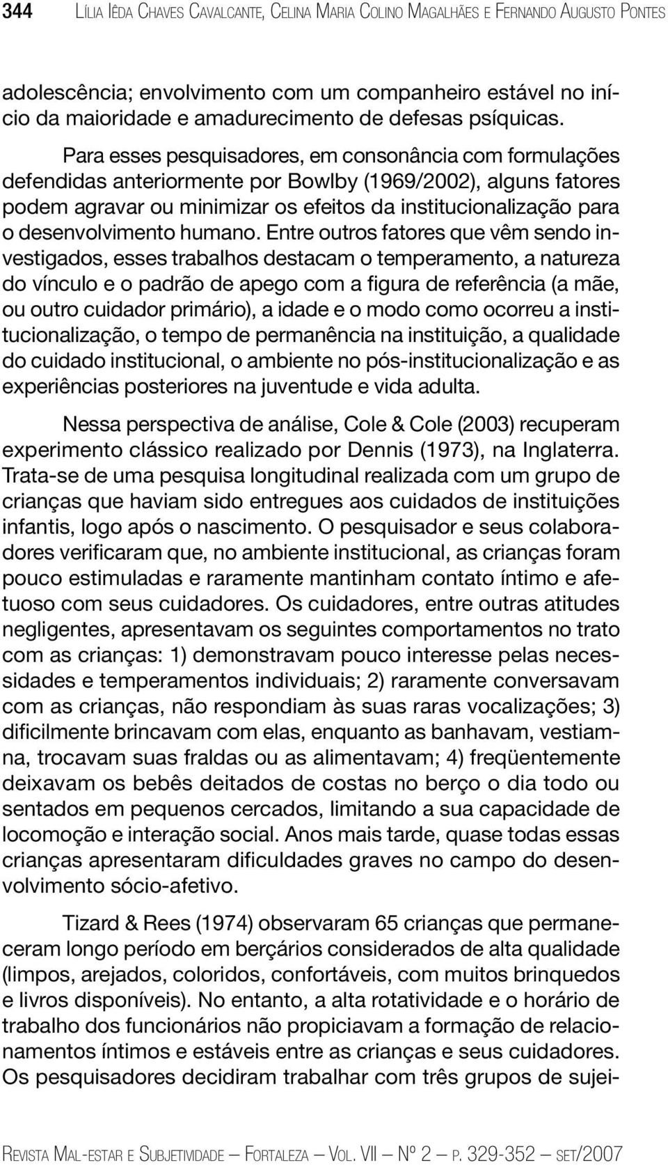 Para esses pesquisadores, em consonância com formulações defendidas anteriormente por Bowlby (1969/2002), alguns fatores podem agravar ou minimizar os efeitos da institucionalização para o