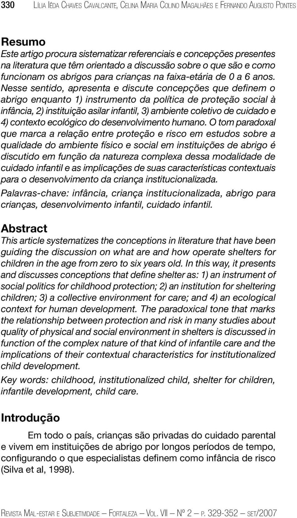 Nesse sentido, apresenta e discute concepções que definem o abrigo enquanto 1) instrumento da política de proteção social à infância, 2) instituição asilar infantil, 3) ambiente coletivo de cuidado e